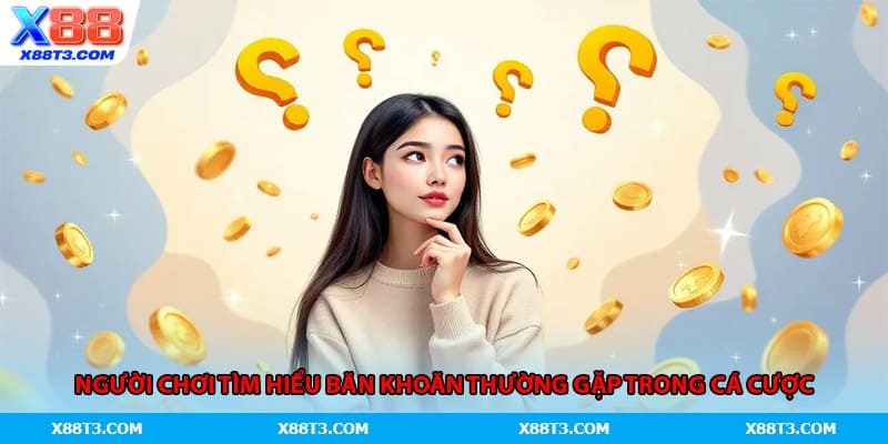 Người chơi tìm hiểu băn khoăn thường gặp trong cá cược